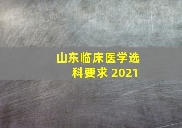 山东临床医学选科要求 2021